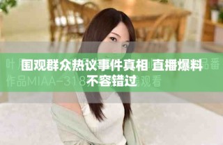围观群众热议事件真相 直播爆料不容错过