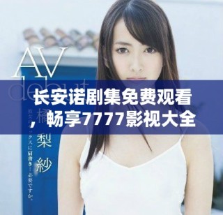 长安诺剧集免费观看，畅享7777影视大全的精彩内容