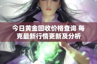 今日黄金回收价格查询 每克最新行情更新及分析