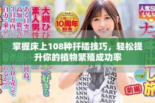 掌握床上108种扦插技巧，轻松提升你的植物繁殖成功率
