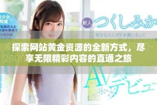 探索网站黄金资源的全新方式，尽享无限精彩内容的直通之旅