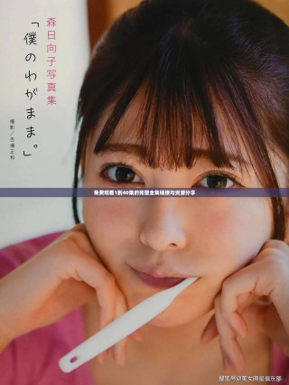 免费观看1到40集的完整全集链接与资源分享