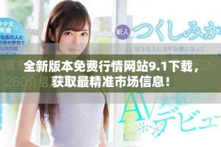 全新版本免费行情网站9.1下载，获取最精准市场信息！