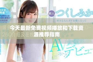 今天最新免费视频播放和下载资源推荐指南