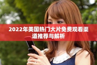 2022年美国热门大片免费观看渠道推荐与解析