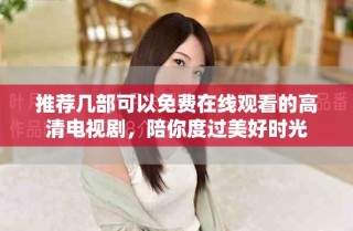 推荐几部可以免费在线观看的高清电视剧，陪你度过美好时光