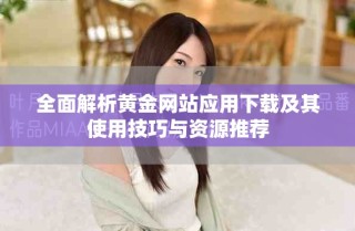 全面解析黄金网站应用下载及其使用技巧与资源推荐