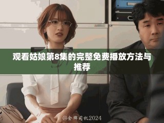 观看姑娘第8集的完整免费播放方法与推荐