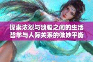 探索浓烈与淡雅之间的生活哲学与人际关系的微妙平衡