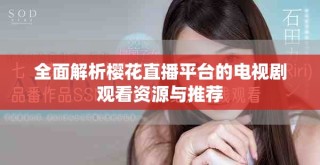 全面解析樱花直播平台的电视剧观看资源与推荐