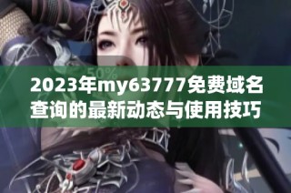 2023年my63777免费域名查询的最新动态与使用技巧分析