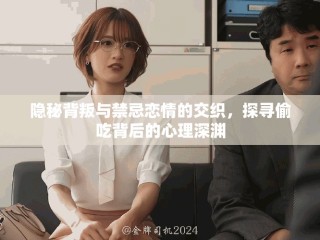 隐秘背叛与禁忌恋情的交织，探寻偷吃背后的心理深渊