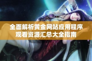 全面解析黄金网站应用程序观看资源汇总大全指南