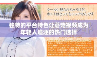 独特的平台特色让蘑菇视频成为年轻人追逐的热门选择