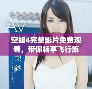 空姐4完整影片免费观看，带你畅享飞行旅程的精彩故事