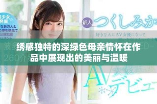 绣感独特的深绿色母亲情怀在作品中展现出的美丽与温暖