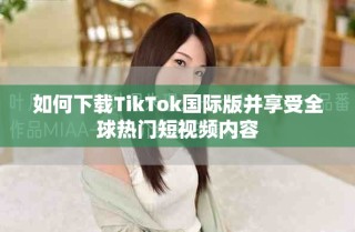 如何下载TikTok国际版并享受全球热门短视频内容