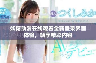 妖精动漫在线观看全新登录界面体验，畅享精彩内容