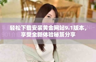 轻松下载安装黄金网站9.1版本，享受全新体验秘笈分享