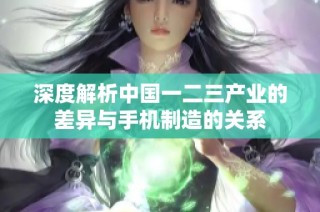 深度解析中国一二三产业的差异与手机制造的关系