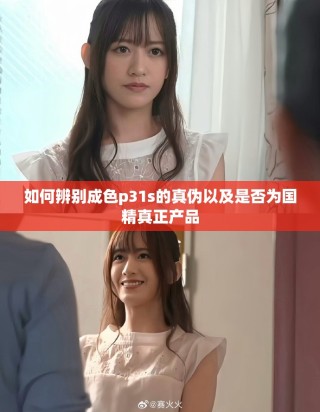如何辨别成色p31s的真伪以及是否为国精真正产品