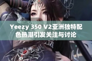 Yeezy 350 V2亚洲独特配色热潮引发关注与讨论