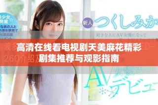 高清在线看电视剧天美麻花精彩剧集推荐与观影指南
