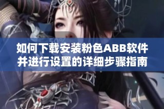 如何下载安装粉色ABB软件并进行设置的详细步骤指南