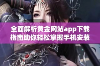 全面解析黄金网站app下载指南助你轻松掌握手机安装技巧