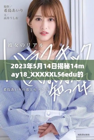 2023年5月14日揭秘14may18_XXXXXL56edu的重要价值与影响
