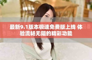 最新9.1版本极速免费版上线 体验流畅无阻的精彩功能