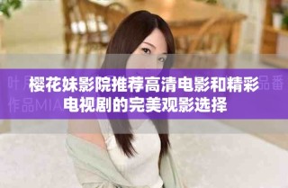 樱花妹影院推荐高清电影和精彩电视剧的完美观影选择