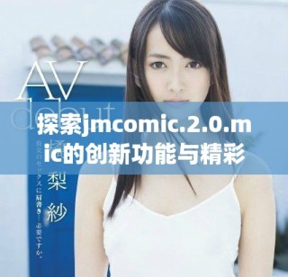 探索jmcomic.2.0.mic的创新功能与精彩内容全解析