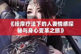 《按摩疗法下的人妻情感探秘与身心变革之旅》
