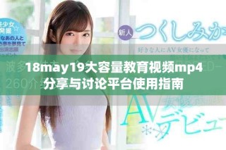 18may19大容量教育视频mp4分享与讨论平台使用指南