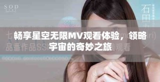 畅享星空无限MV观看体验，领略宇宙的奇妙之旅