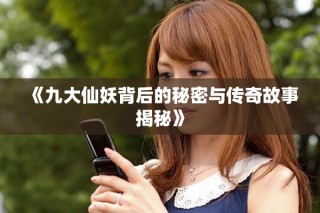 《九大仙妖背后的秘密与传奇故事揭秘》