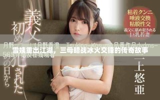 雪姨重出江湖，三母暗战冰火交锋的传奇故事