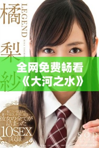 全网免费畅看《大河之水》电视剧全集，尽情享受精彩剧情吧
