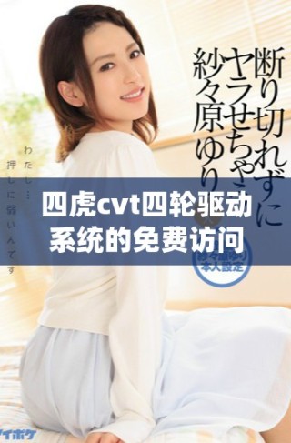 四虎cvt四轮驱动系统的免费访问指南与技巧分享