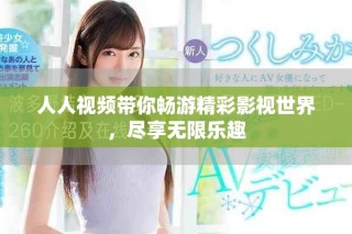 人人视频带你畅游精彩影视世界，尽享无限乐趣