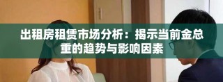 出租房租赁市场分析：揭示当前金总重的趋势与影响因素