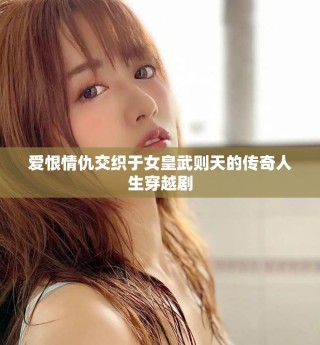 爱恨情仇交织于女皇武则天的传奇人生穿越剧