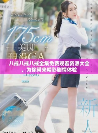 八戒八戒八戒全集免费观看资源大全，为你带来精彩剧情体验