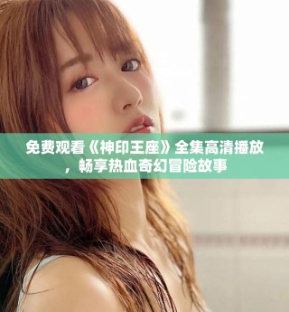 免费观看《神印王座》全集高清播放，畅享热血奇幻冒险故事