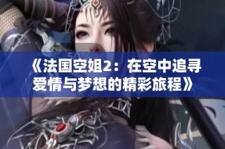 《法国空姐2：在空中追寻爱情与梦想的精彩旅程》