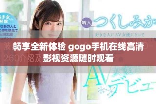 畅享全新体验 gogo手机在线高清影视资源随时观看
