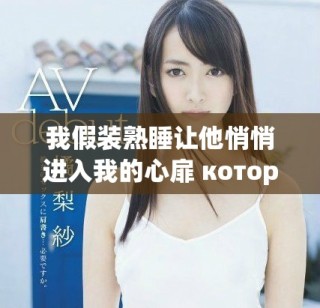 我假装熟睡让他悄悄进入我的心扉 который.
