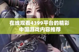 在线观看4399平台的精彩中国游戏内容推荐