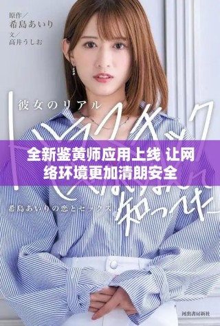 全新鉴黄师应用上线 让网络环境更加清朗安全
